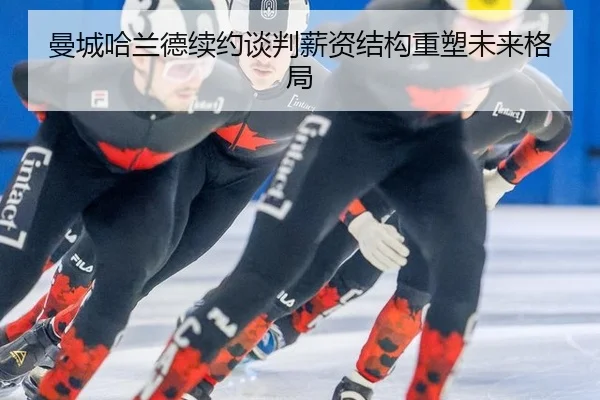 曼城哈兰德续约谈判薪资结构重塑未来格局