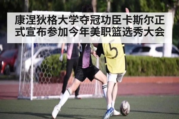 康涅狄格大学夺冠功臣卡斯尔正式宣布参加今年美职篮选秀大会