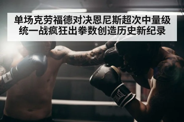 单场克劳福德对决恩尼斯超次中量级统一战疯狂出拳数创造历史新纪录