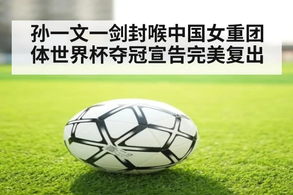 孙一文一剑封喉中国女重团体世界杯夺冠宣告完美复出