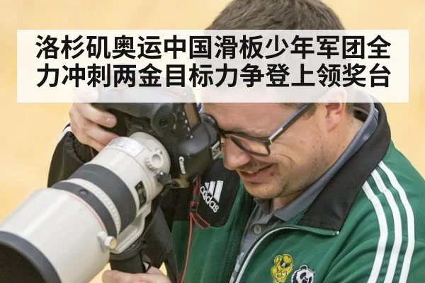 洛杉矶奥运中国滑板少年军团全力冲刺两金目标力争登上领奖台