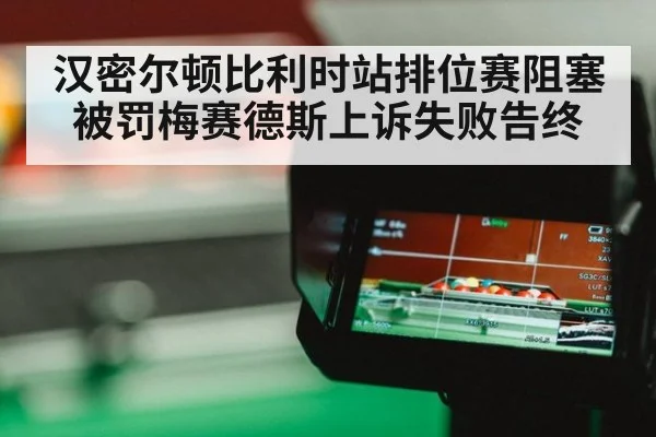 汉密尔顿比利时站排位赛阻塞被罚梅赛德斯上诉失败告终